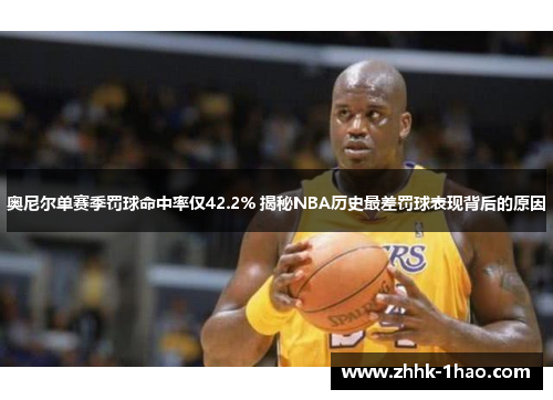 奥尼尔单赛季罚球命中率仅42.2% 揭秘NBA历史最差罚球表现背后的原因