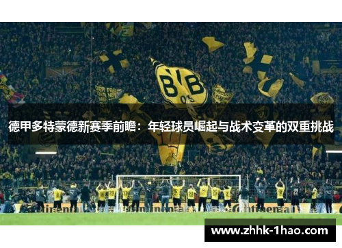 德甲多特蒙德新赛季前瞻：年轻球员崛起与战术变革的双重挑战