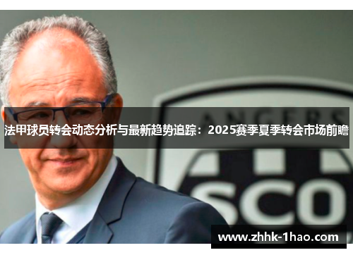 法甲球员转会动态分析与最新趋势追踪：2025赛季夏季转会市场前瞻