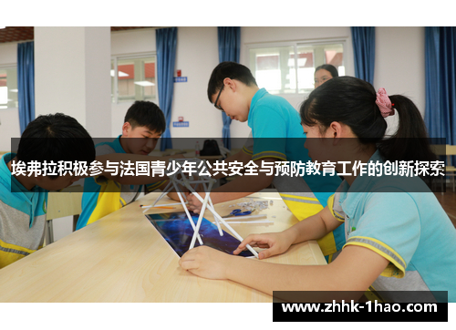 埃弗拉积极参与法国青少年公共安全与预防教育工作的创新探索