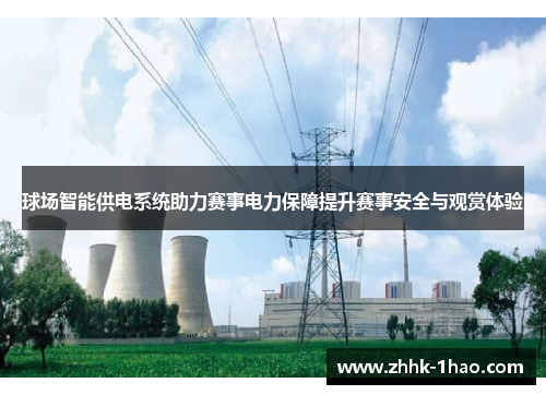球场智能供电系统助力赛事电力保障提升赛事安全与观赏体验