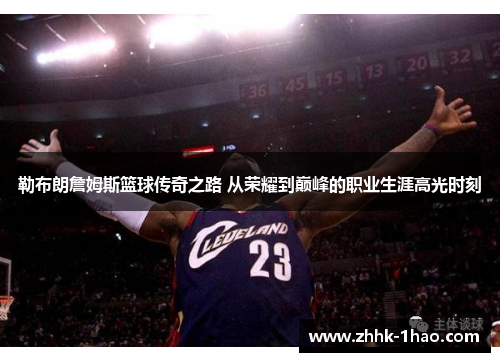 勒布朗詹姆斯篮球传奇之路 从荣耀到巅峰的职业生涯高光时刻