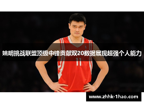 姚明挑战联盟顶级中锋贡献双20数据展现超强个人能力