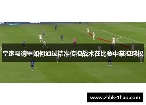 皇家马德里如何通过精准传控战术在比赛中掌控球权