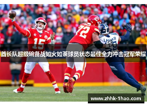 酋长队超级碗备战如火如荼球员状态最佳全力冲击冠军荣耀