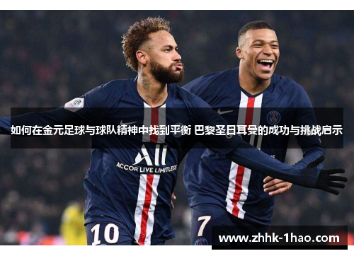 如何在金元足球与球队精神中找到平衡 巴黎圣日耳曼的成功与挑战启示
