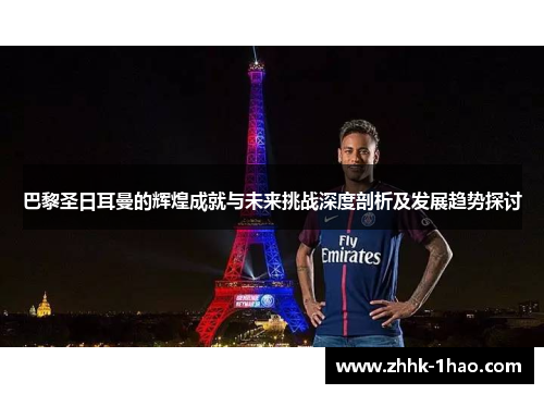 巴黎圣日耳曼的辉煌成就与未来挑战深度剖析及发展趋势探讨