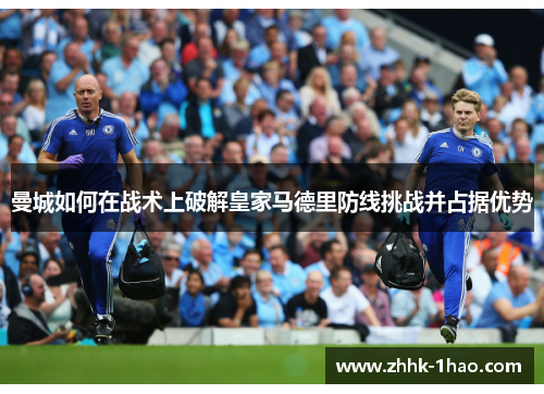曼城如何在战术上破解皇家马德里防线挑战并占据优势