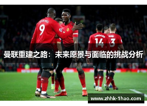 曼联重建之路：未来愿景与面临的挑战分析