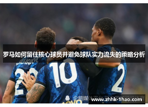 罗马如何留住核心球员并避免球队实力流失的策略分析