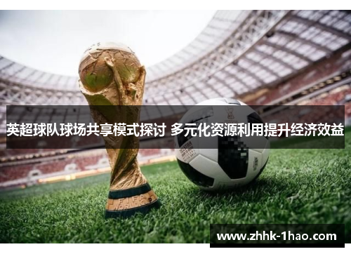 英超球队球场共享模式探讨 多元化资源利用提升经济效益