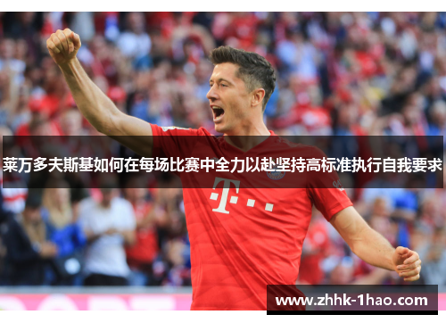 莱万多夫斯基如何在每场比赛中全力以赴坚持高标准执行自我要求