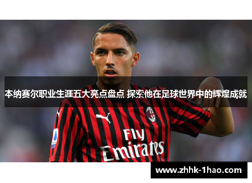 本纳赛尔职业生涯五大亮点盘点 探索他在足球世界中的辉煌成就