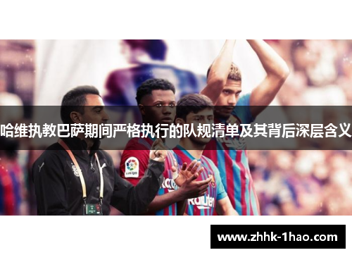 哈维执教巴萨期间严格执行的队规清单及其背后深层含义