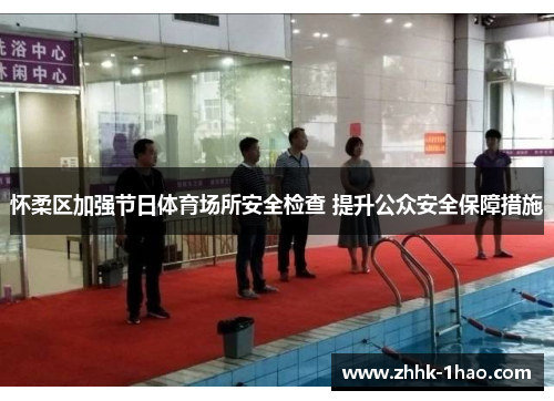 怀柔区加强节日体育场所安全检查 提升公众安全保障措施