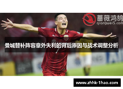 曼城替补阵容意外失利的背后原因与战术调整分析