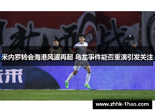 米内罗转会海港风波再起 乌龙事件能否重演引发关注