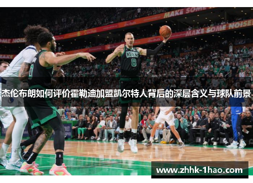 杰伦布朗如何评价霍勒迪加盟凯尔特人背后的深层含义与球队前景