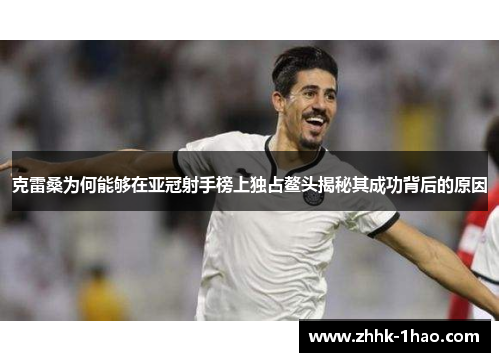 克雷桑为何能够在亚冠射手榜上独占鳌头揭秘其成功背后的原因