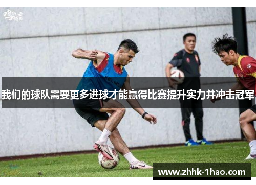 我们的球队需要更多进球才能赢得比赛提升实力并冲击冠军