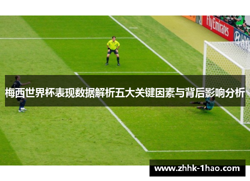 梅西世界杯表现数据解析五大关键因素与背后影响分析