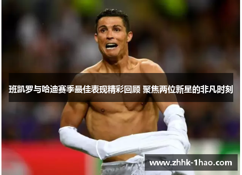 班凯罗与哈迪赛季最佳表现精彩回顾 聚焦两位新星的非凡时刻