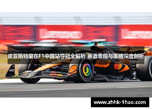 皮亚斯特里在F1中国站夺冠全解析 赛道表现与策略深度剖析