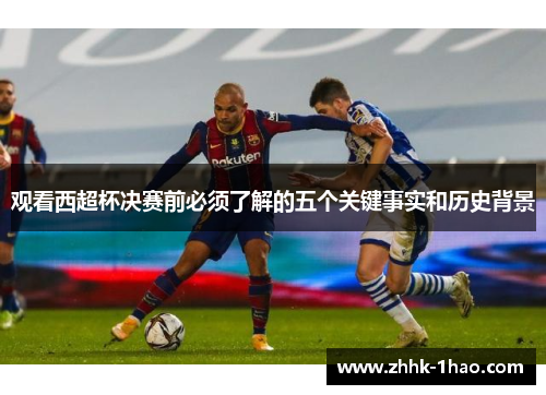 观看西超杯决赛前必须了解的五个关键事实和历史背景