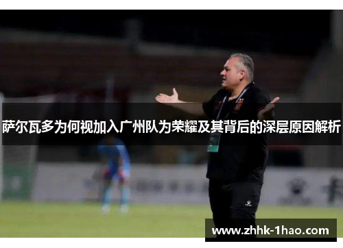 萨尔瓦多为何视加入广州队为荣耀及其背后的深层原因解析