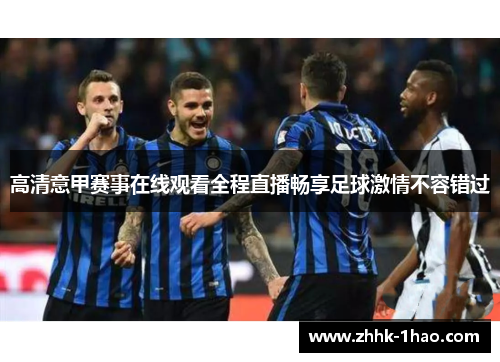 高清意甲赛事在线观看全程直播畅享足球激情不容错过
