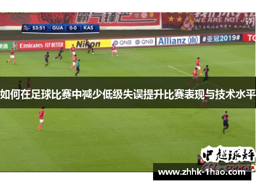 如何在足球比赛中减少低级失误提升比赛表现与技术水平