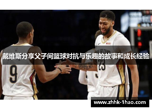 戴维斯分享父子间篮球对抗与乐趣的故事和成长经验