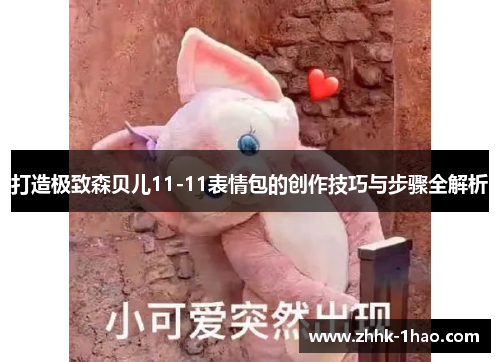 打造极致森贝儿11-11表情包的创作技巧与步骤全解析