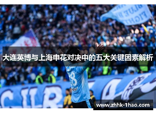 大连英博与上海申花对决中的五大关键因素解析