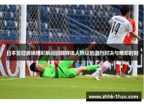 日本亚冠赛场精彩瞬间回顾媒体人热议的激烈对决与难忘时刻
