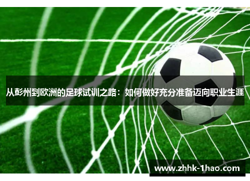 从彭州到欧洲的足球试训之路：如何做好充分准备迈向职业生涯