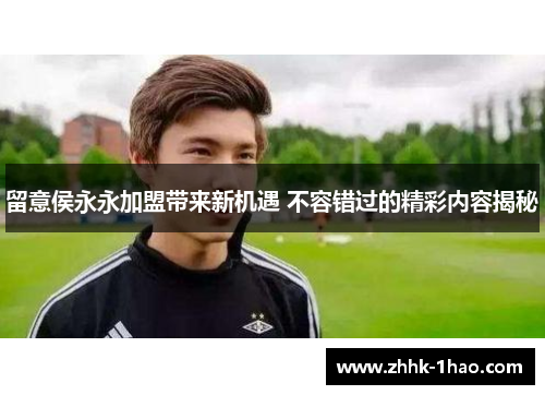 留意侯永永加盟带来新机遇 不容错过的精彩内容揭秘