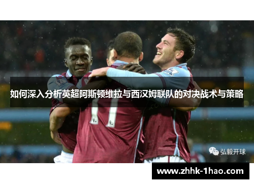 如何深入分析英超阿斯顿维拉与西汉姆联队的对决战术与策略