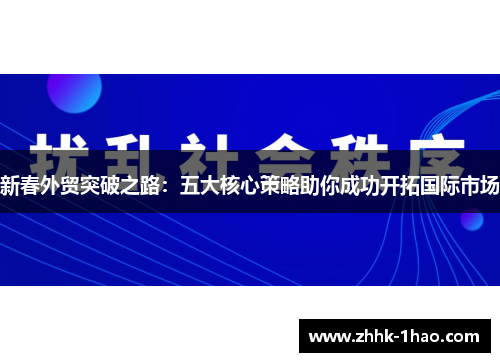 新春外贸突破之路：五大核心策略助你成功开拓国际市场