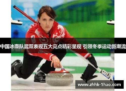 中国冰壶队混双表现五大亮点精彩呈现 引领冬季运动新潮流