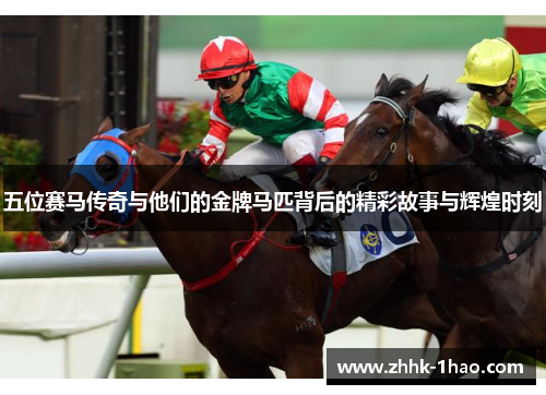 五位赛马传奇与他们的金牌马匹背后的精彩故事与辉煌时刻