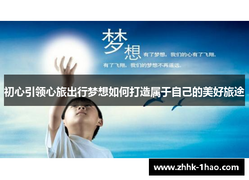 初心引领心旅出行梦想如何打造属于自己的美好旅途