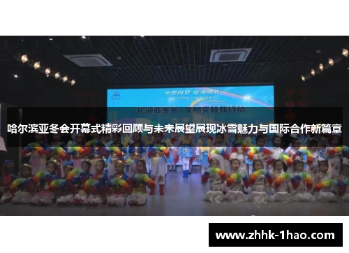 哈尔滨亚冬会开幕式精彩回顾与未来展望展现冰雪魅力与国际合作新篇章