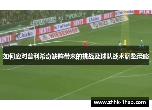 如何应对普利希奇缺阵带来的挑战及球队战术调整策略