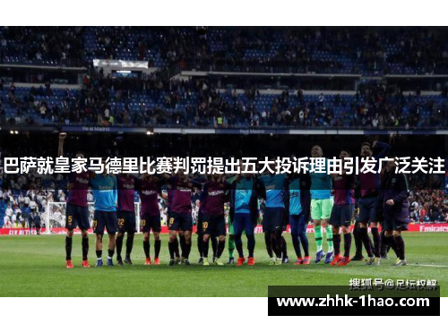 巴萨就皇家马德里比赛判罚提出五大投诉理由引发广泛关注