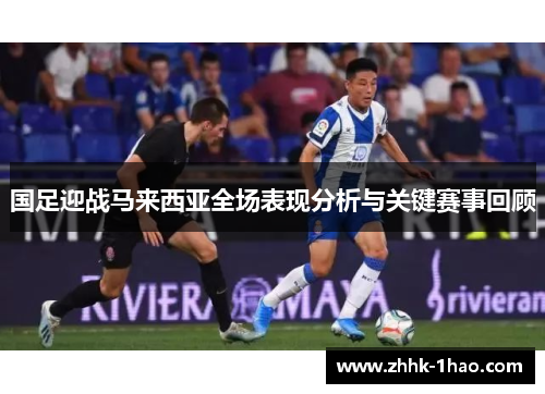 国足迎战马来西亚全场表现分析与关键赛事回顾