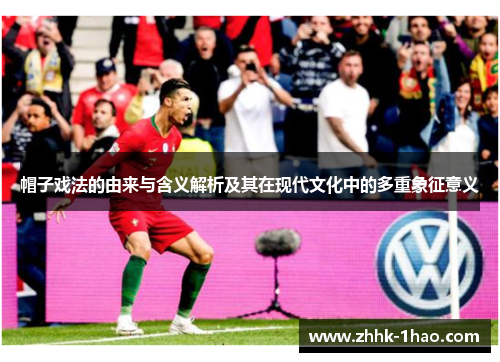 帽子戏法的由来与含义解析及其在现代文化中的多重象征意义