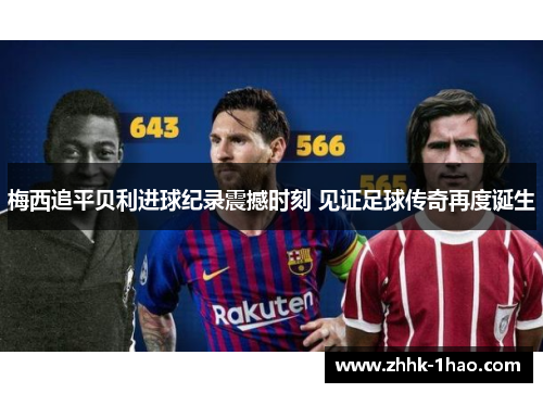 梅西追平贝利进球纪录震撼时刻 见证足球传奇再度诞生