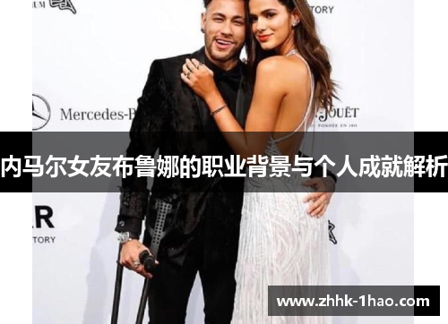 内马尔女友布鲁娜的职业背景与个人成就解析