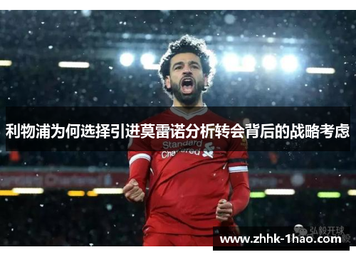 利物浦为何选择引进莫雷诺分析转会背后的战略考虑